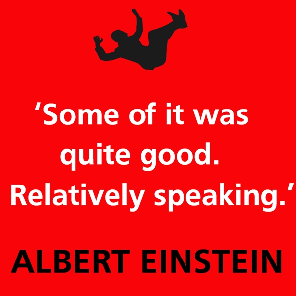 Albert Einstein some of it was quite good relatively speaking